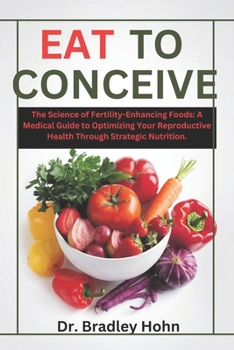 Paperback Eat to Conceive: The Science of Fertility-Enhancing Foods: A Medical Guide to Optimizing Your Reproductive Health Through Strategic Nutrition. Book