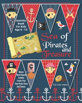 Sea Of Pirates And Treasure Activity Book For Kids Age 6 -12: Unleash Your Child's Creativity With These Fun Games, Mazes And Puzzles, Pirate Activity ... 6-12 | 24 Color Interior Pages | 8 x 10 Inch
