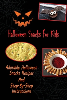 Halloween Snacks For Kids: Adorable Halloween Snacks Recipes And Step-By-Step Instructions: Adorable Halloween Snacks Recipes For Kids Book