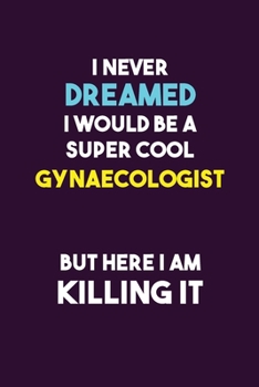 I Never Dreamed I would Be A Super Cool Gynaecologist But Here I Am Killing It: 6X9 120 pages Career  Notebook Unlined  Writing Journal