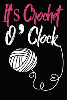 It's Crochet O’ Clock Notebook: Funny Crochet Crocheter Composition Notebook For Gift With 6x9, 120 Ruled & Blank Pages for Writing & Doodling ... Girls/Teens/Women ary for Girls/Teens/Women