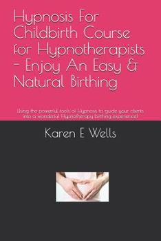 Paperback Hypnosis For Childbirth Course for Hypnotherapists - Enjoy An Easy & Natural Birthing: Using the powerful tools of Hypnosis to guide your clients into Book