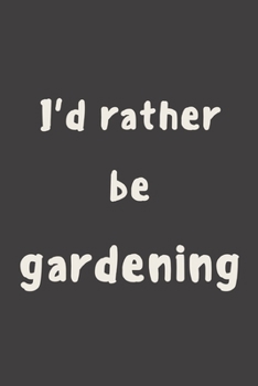 I'd rather be gardening: novelty notebook for gardeners 6"x9"