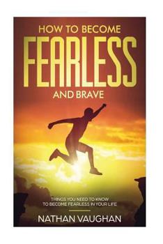 Paperback How to Become Fearless and Brave: Things You Need to Know to Become Fearless in Book