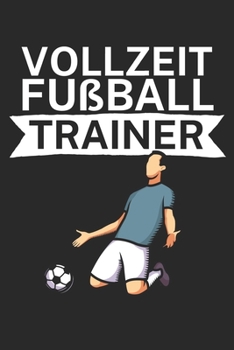 Vollzeit Fußball Trainer: Taktik Planer für Fußballtrainer mit Spruch. 120 Seiten. Perfektes Geschenk. Für Aufstellungen, Taktiken und Spielzüge. (German Edition)
