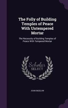 The Folly Of Building Temples Of Peace With Untempered Mortar: The Necessity Building Temples Of Peach With Tempered Mortar (1910)
