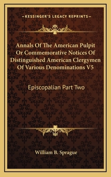 Annals Of The American Pulpit Or Commemorative Notices Of Distinguished American Clergymen Of Various Denominations V5: Episcopalian Part Two