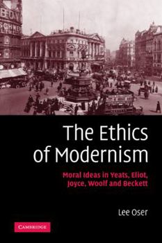 Paperback The Ethics of Modernism: Moral Ideas in Yeats, Eliot, Joyce, Woolf and Beckett Book