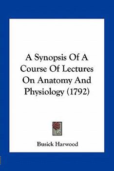 Paperback A Synopsis Of A Course Of Lectures On Anatomy And Physiology (1792) Book