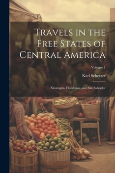 Paperback Travels in the Free States of Central America: Nicaragua, Honduras, and San Salvador; Volume 1 Book