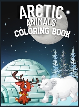 Arctic Animals Coloring Book: Wonderful Scenery of Arctic World with More Than 40 Activity Pages for Kids From Arctic Fox, Narwhal, Polar Bear to Seals, Walrus, Whales, and Penguins of Frozen World