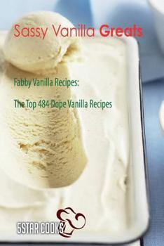 Paperback Sassy Vanilla Greats: Fabby Vanilla Recipes, the Top 484 Dope Vanilla Recipes Book