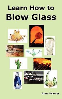 Paperback Learn How to Blow Glass: Glass Blowing Techniques, Step by Step Instructions, Necessary Tools and Equipment. Book