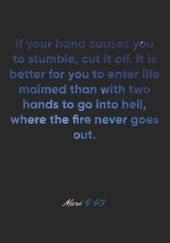 Mark 9: 43 Notebook: If your hand causes you to stumble, cut it off. It is better for you to enter life maimed than with two hands to go into hell, where the fire neve: Mark 9:43 Notebook, Bible Verse