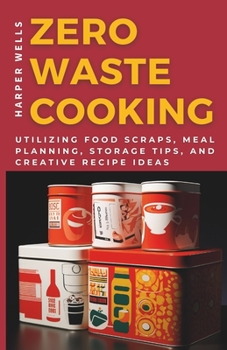 Paperback Zero-Waste Cooking: Utilizing Food Scraps, Meal Planning, Storage Tips, and Creative Recipe Ideas Book