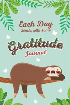 Paperback Each Day Starts with Some Gratitude Journal: Cute Sloth 52 Week Guide Notebook Journal to Enrich Yourself Thinking of Gratitude 6x9 Compact Size 118 p Book