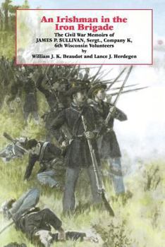 An Irishman in the Iron Brigade: The Civil War Memoirs of James P. Sullivan, Sergeant, 6th Wisconsin Volunteers (Irish in the Civil War) - Book  of the Irish in the Civil War