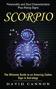 Paperback Scorpio: Personality and Soul Characteristics Plus Rising Signs (The Ultimate Guide to an Amazing Zodiac Sign in Astrology) Book