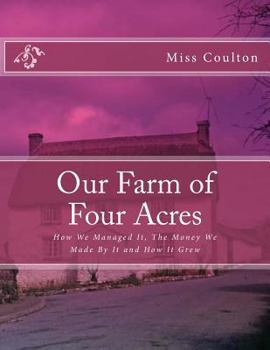 Paperback Our Farm of Four Acres: How We Managed It, The Money We Made By It and How It Grew Book