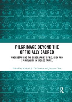 Pilgrimage Beyond the Officially Sacred: Understanding the Geographies of Religion and Spirituality in Sacred Travel