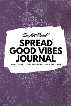Do Not Read! Spread Good Vibes Journal: Day-To-Day Life, Thoughts, and Feelings (6x9 Softcover Journal / Notebook)