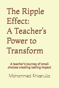 The Ripple Effect: A Teacher’s Power to Transform: A teacher's journey of small choices creating lasting impact