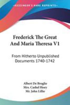 Paperback Frederick The Great And Maria Theresa V1: From Hitherto Unpublished Documents 1740-1742 Book