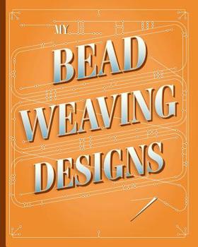 Paperback My Bead Weaving Designs: A Journal for Designers to Sketch, Plan, Estimate Costs and Keep Track of Your Bead Stitching Designs Book