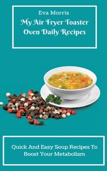 Hardcover My Air Fryer Toaster Oven Daily Recipes: Quick And Easy Soup Recipes To Boost Your Metabolism Book