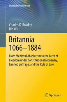 Paperback Britannia 1066-1884: From Medieval Absolutism to the Birth of Freedom Under Constitutional Monarchy, Limited Suffrage, and the Rule of Law Book