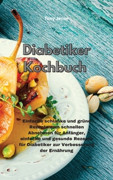 Diabetiker-Kochbuch: Einfache schlanke und grüne Rezepte zum schnellen Abnehmen für Anfänger, einfache und gesunde Rezepte für Diabetiker zur ... Ernährung(Diabetic Cookbook)