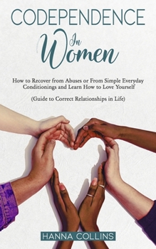 Paperback Codependence in Women: How to Recover from Abuses or From Simple Everyday Conditionings and Learn How to Love Yourself. (Guide to Correct Rel Book