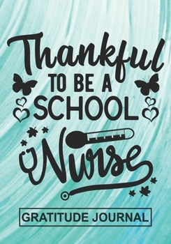 Thankful To Be A School Nurse - Gratitude Journal: Blank Lined Notebooks For Nurse Thanksgiving Gift  Nursing , Future Nurse , Nurse Life Appreciation  For Your Favorite Nurse