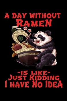 Paperback A day without ramen -is like- just kidding I have no idea: Kawaii Ramen Funny Japanese Asian Noodles Panda Journal/Notebook Blank Lined Ruled 6X9 100 Book