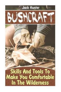 Paperback Bushcraft: Skills And Tools To Make You Comfortable In The Wilderness: (Survival Guide, Survival Gear) Book