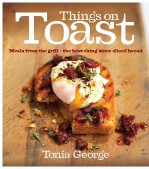 Hardcover Things on Toast: Meals from the Grill - The Best Thing Since Sliced Bread Book