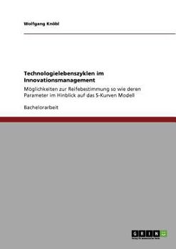 Paperback Technologielebenszyklen im Innovationsmanagement: Möglichkeiten zur Reifebestimmung so wie deren Parameter im Hinblick auf das S-Kurven Modell [German] Book