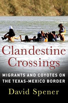 Hardcover Clandestine Crossings: Migrants and Coyotes on the Texas-Mexico Border Book