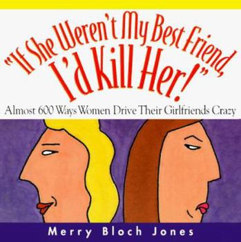 Paperback If She Weren't My Best Friend, I'd Kill Her!: 511 Ways Women Drive Their Girlfriends Crazy Book