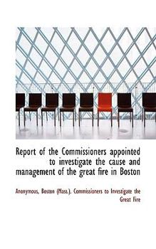 Paperback Report of the Commissioners Appointed to Investigate the Cause and Management of the Great Fire in B Book