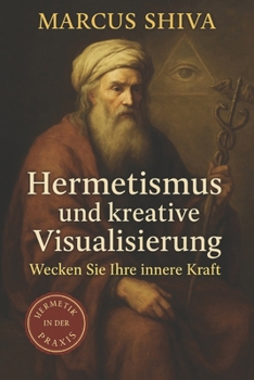 Hermetismus und kreative Visualisierung: Wecken Sie Ihre innere Kraft. (German Edition)