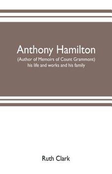 Anthony Hamilton: (author of Memoirs of Count Grammont) his life and works and his family