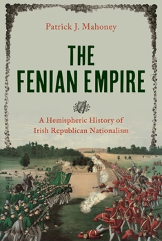The Fenian Empire: A Hemispheric History of Irish Republican Nationalism (The Glucksman Irish Diaspora Series)