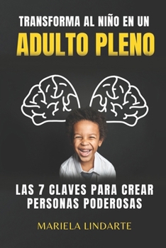 Paperback Transforma Al Niño En Un Adulto Pleno: Las 7 Claves Para Crear Personas Poderosas [Spanish] Book