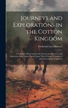 Hardcover Journeys and Explorations in the Cotton Kingdom: A Traveler's Observations On Cotton and Slavery in the American Slave States. Based Upon Three Former Book