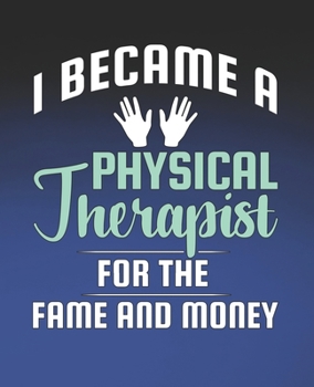 I Became a Physical Therapist for the Fame and Money: Funny Physical Therapist Gift, College Ruled Composition Notebook, 7.5 x 9.25 Blank Lined Journal to Write in, Diary Note Book