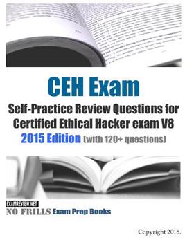 CEH Exam Self-Practice Review Questions for Certified Ethical Hacker exam V8: 2015 Edition