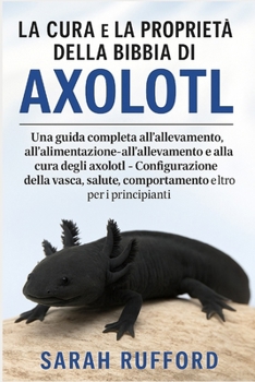 Paperback La Cura E La Proprietà Della Bibbia Di Axolotl: Una guida completa all'allevamento, all'alimentazione, all'allevamento e alla cura degli axolotl - Con [Italian] Book