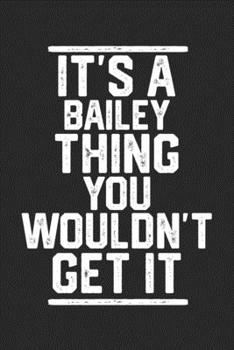 Paperback It's a Bailey Thing You Wouldn't Get It: Blank Lined Journal - great for Notes, To Do List, Tracking (6 x 9 120 pages) Book