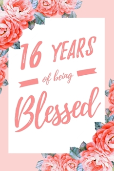 Paperback 16 Years Of Being Blessed: 6x9" Lined Floral Notebook/Journal Thankful Grateful 16th Birthday Gift Idea Book